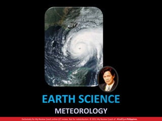 Exclusively for My Review Coach online LET review. Not for redistribution. © 2011 My Review Coach of Philippines.
EARTH SCIENCE
METEOROLOGY
 