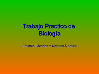 Trabajo Practico deTrabajo Practico de
BiologíaBiología
Emanuel Mendez Y Mariano Morales
 