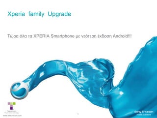 Xperia  family  Upgrade  Τώρα όλα τα XPERIASmartphoneμε νεότερη έκδοση Android!!! www.teleunicom.com 