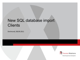 New SQL database import
Clients
Dortmund, 08.09.2011
 
