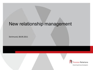 New relationship management

Dortmund, 08.09.2011
 