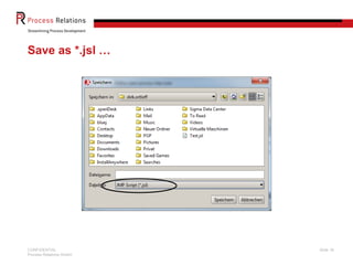 Save as *.jsl …




CONFIDENTIAL             Slide 18
Process Relations GmbH
 