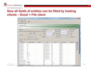 Now all fields of entities can be filled by loading
clients – Excel + File client




CONFIDENTIAL                                          Slide 8
Process Relations GmbH
 