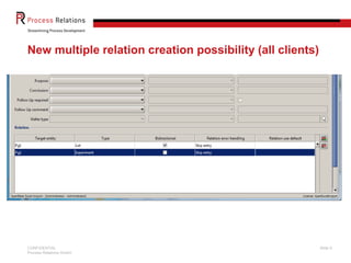 New multiple relation creation possibility (all clients)




CONFIDENTIAL                                               Slide 9
Process Relations GmbH
 