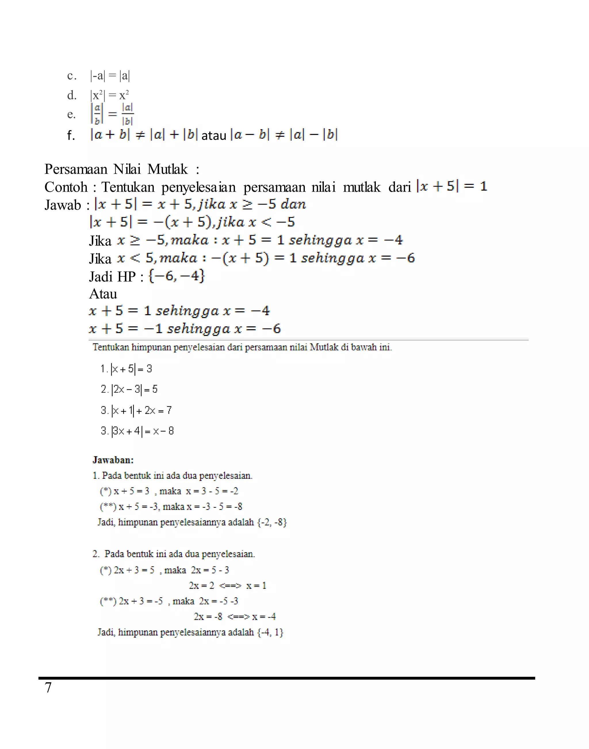 4
7
c. |-a| = |a|
d. |x2
| = x2
e.
f. atau
Persamaan Nilai Mutlak :
Contoh : Tentukan penyelesaian persamaan nilai mutlak dari
Jawab :
Jika
Jika
Jadi HP :
Atau
 