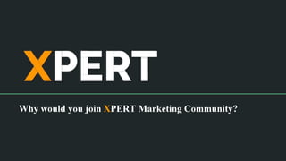 Why would you join XPERT Marketing Community?
 