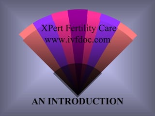 XPert Fertility Care www.ivfdoc.com AN INTRODUCTION 