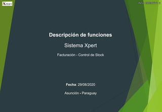 Descripción de funciones
Sistema Xpert
Facturación - Control de Stock
Fecha: 29/08/2020
Asunción - Paraguay
 