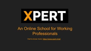 An Online School for Working
Professionals
Visit to know more: https://www.xpert.chat/
 