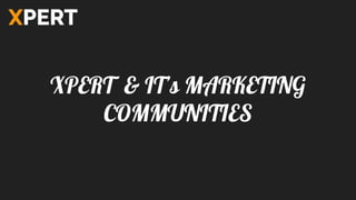 XPERT & IT’s MARKETING
COMMUNITIES
 