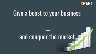 Give a boost to your business
and conquer the market
XPERT
 