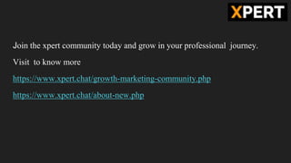 Join the xpert community today and grow in your professional journey.
Visit to know more
https://www.xpert.chat/growth-marketing-community.php
https://www.xpert.chat/about-new.php
 