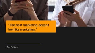 - Tom Fishburne
“The best marketing doesn't
feel like marketing.”
 