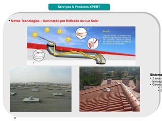 Serviços & Produtos XPERT



 Novas Tecnologias – Iluminação por Reflexão da Luz Solar




                                                             Sistema
                                                             • 2 anos d
                                                              fabricaçã
                                                             • Garantia
                                                                    • 1
                                                                    • 2




   34
 