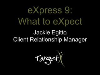 eXpress 9:
 What to eXpect
        Jackie Egitto
Client Relationship Manager
 