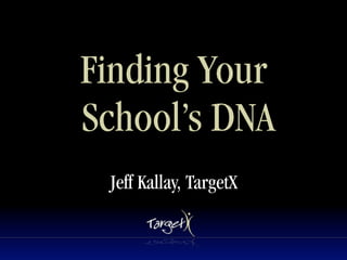 Finding Your
School’s DNA
 Jeff Kallay, TargetX
 