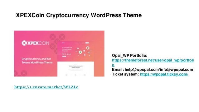 XPEXCoin Cryptocurrency WordPress Theme
Opal_WP Portfolio:
https://themeforest.net/user/opal_wp/portfoli
o
Email: help@wpopal.com/info@wpopal.com
Ticket system: https://wpopal.ticksy.com/
https://1.envato.market/WLZLe
 