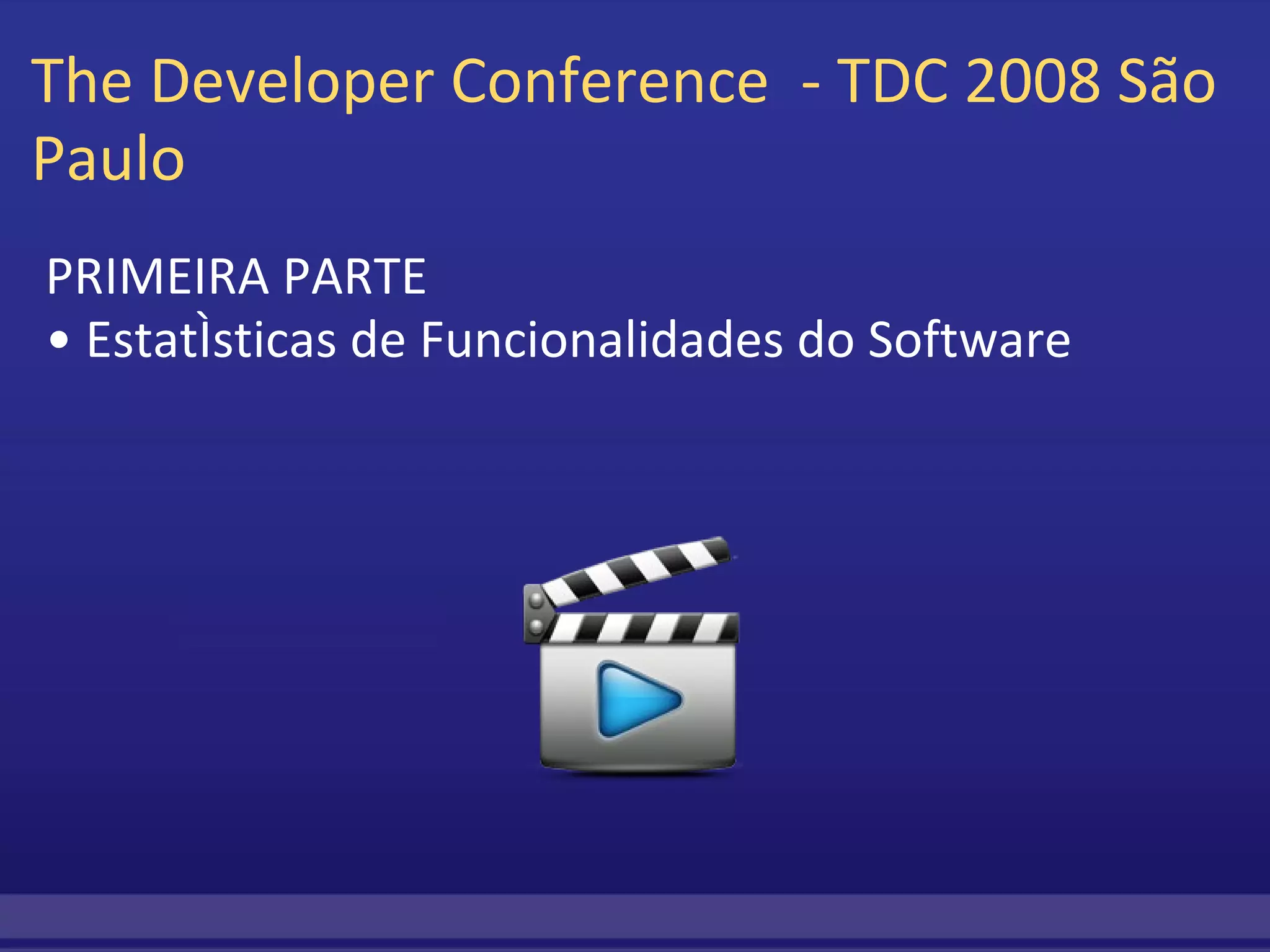 The Developer Conference  - TDC 2008 São Paulo  PRIMEIRA PARTE •  Estatísticas de Funcionalidades do Software 