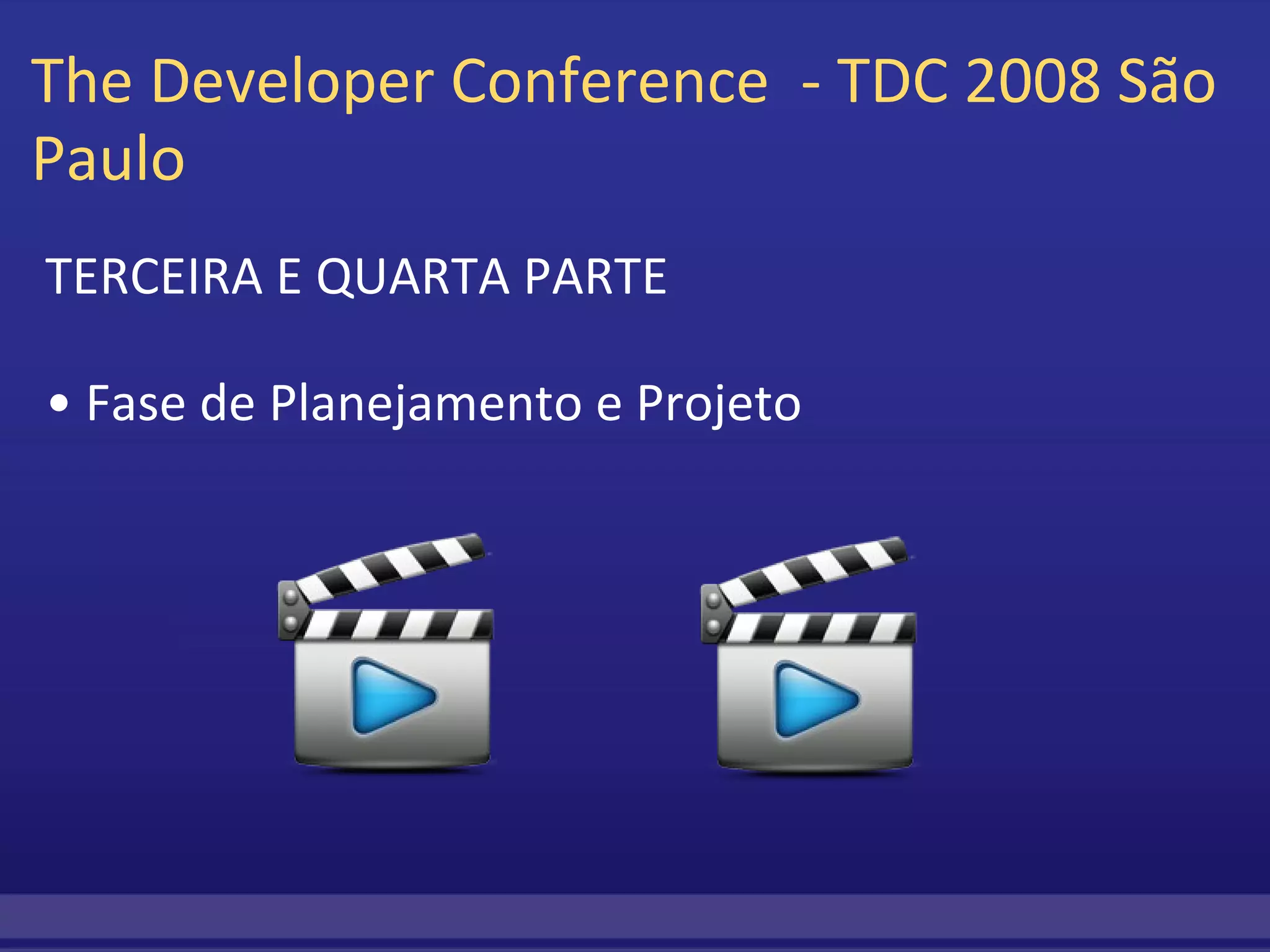 The Developer Conference  - TDC 2008 São Paulo  TERCEIRA E QUARTA PARTE    •  Fase de Planejamento e Projeto 