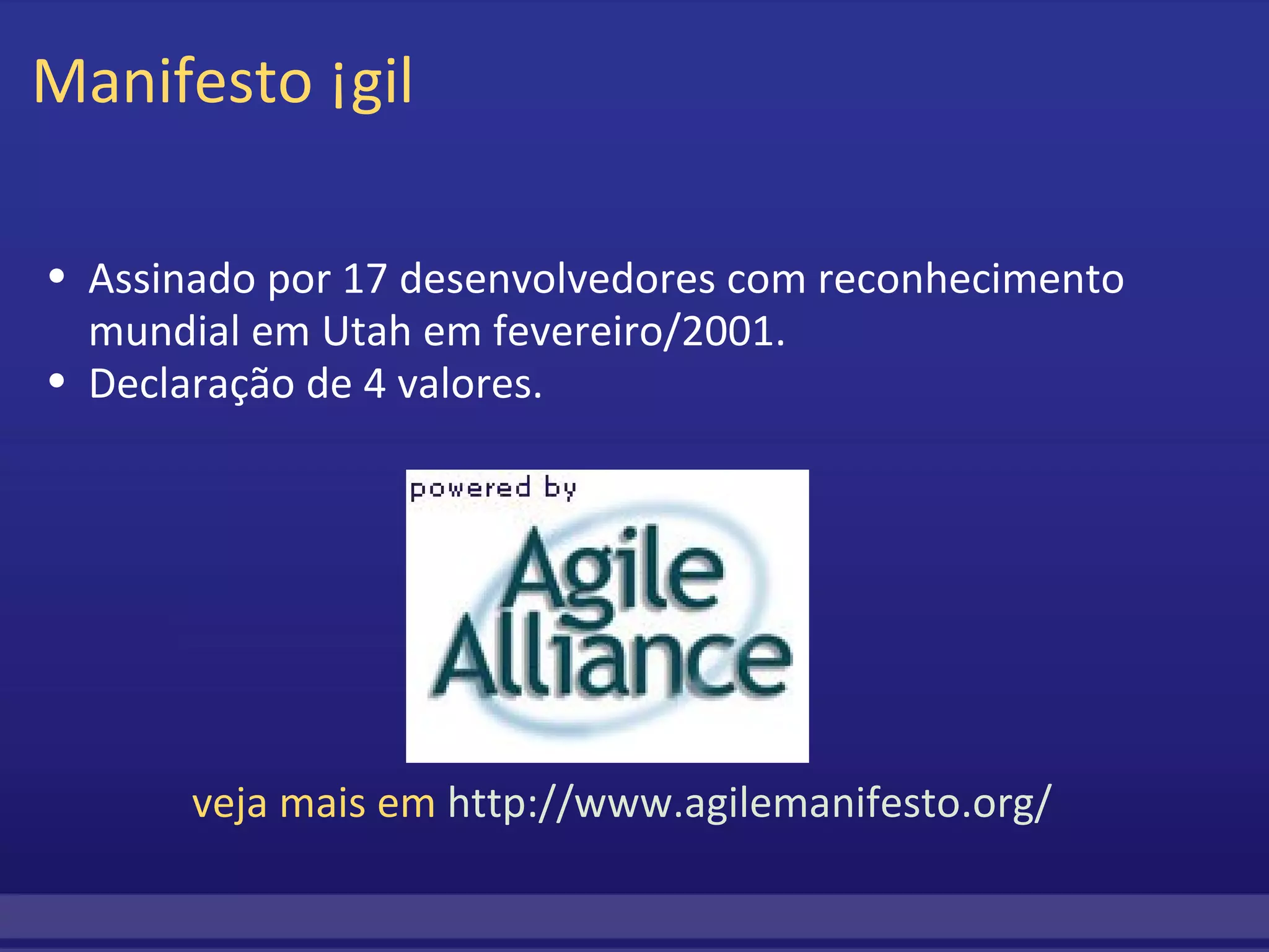 Manifesto Ágil Assinado por 17 desenvolvedores com reconhecimento mundial em Utah em fevereiro/2001.  Declaração de 4 valores.                                        veja mais em  http://www.agilemanifesto.org/ 