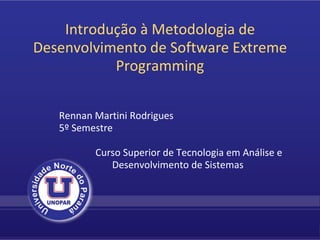 Introdução à Metodologia de Desenvolvimento de Software Extreme Programming Rennan Martini Rodrigues 5º Semestre             Curso Superior de Tecnologia em Análise e Desenvolvimento de Sistemas 