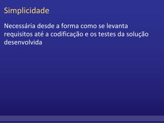 Simplicidade Necessária desde a forma como se levanta requisitos até a codificação e os testes da solução desenvolvida   