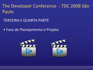 The Developer Conference  - TDC 2008 São Paulo  TERCEIRA E QUARTA PARTE    •  Fase de Planejamento e Projeto 
