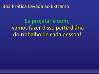 Boa Prática Levada ao Extremo Se projetar é bom,   vamos fazer disso parte diária do trabalho de cada pessoa!   
