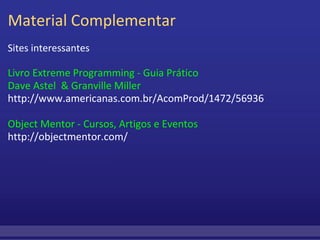 Material Complementar Sites interessantes   Livro Extreme Programming - Guia Prático  Dave Astel  & Granville Miller http://www.americanas.com.br/AcomProd/1472/56936 Object Mentor - Cursos, Artigos e Eventos  http://objectmentor.com/ 