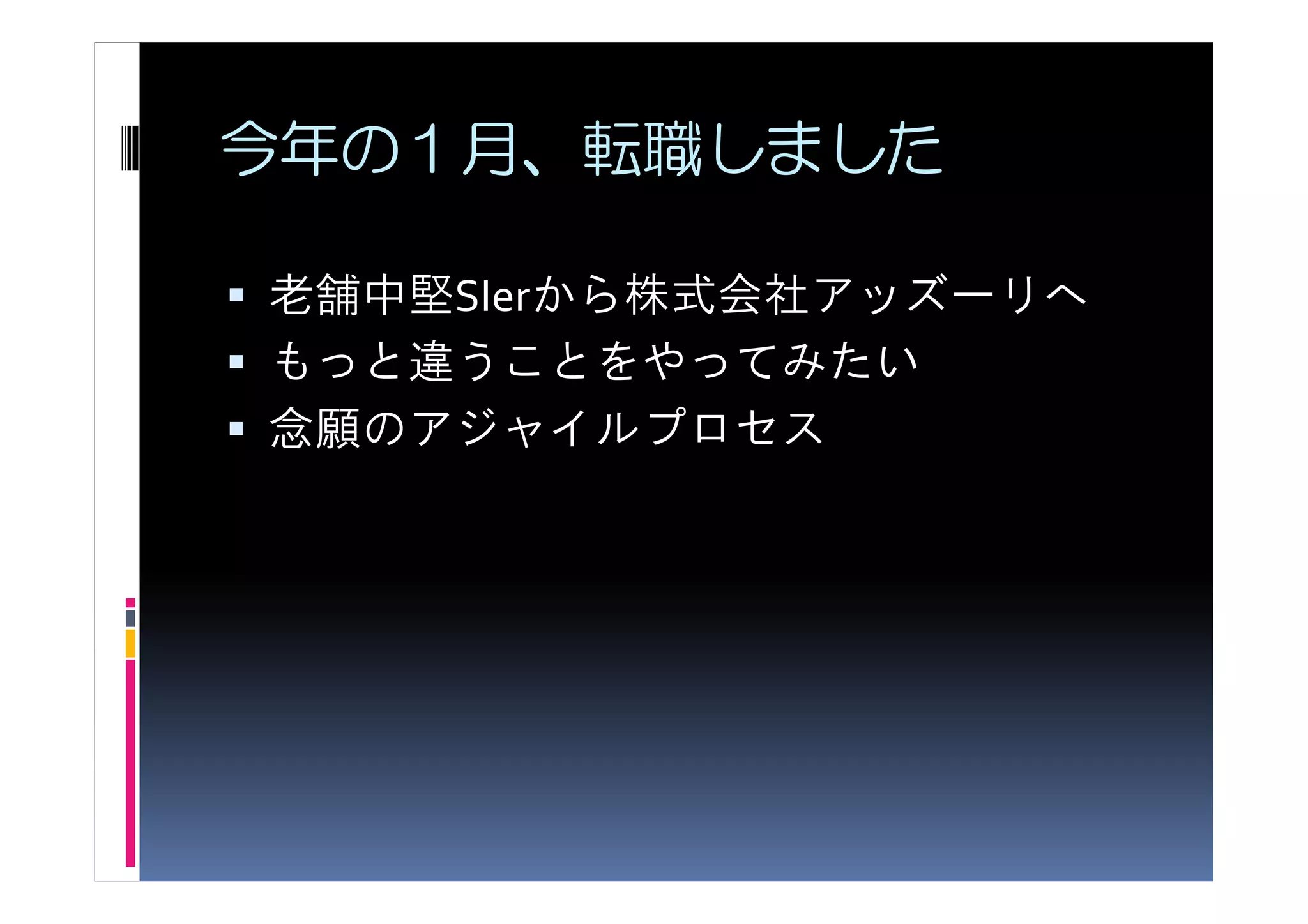 今年の１月、転職しました

老舗中堅SIerから株式会社アッズーリへ
もっと違うことをやってみたい
念願のアジャイルプロセス
 