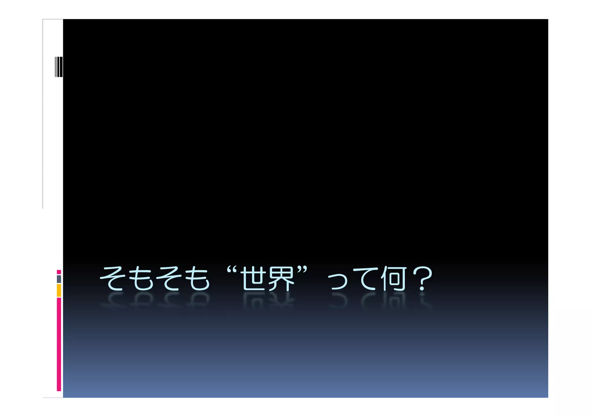 そもそも“世界”って何
そもそも“世界”って何？
 