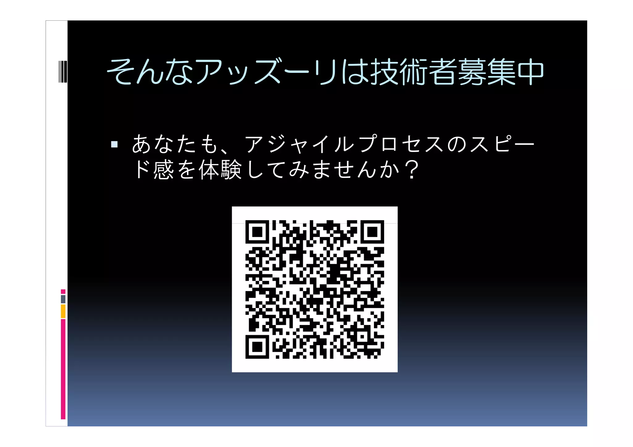 そんなアッズーリは技術者募集中

あなたも、アジャイルプロセスのスピー
ド感を体験してみませんか？
 