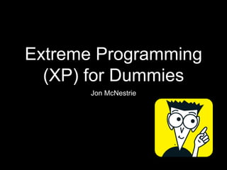 Extreme Programming
(XP) for Dummies
Jon McNestrie
 