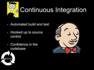 Continuous Integration
• Automated build and test
• Hooked up to source
control
• Confidence in the
codebase
MINUTES
 