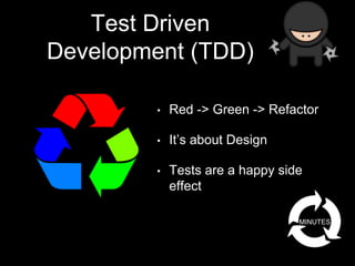 Test Driven
Development (TDD)
• Red -> Green -> Refactor
• It’s about Design
• Tests are a happy side
effect
MINUTES
 
