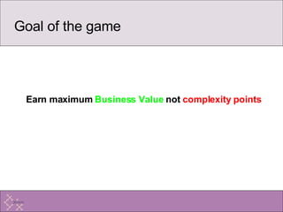 Goal of the game Earn maximum   Business Value  not  complexity points 