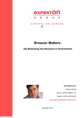 l
Browser Matters:
Die Bedeutung des Browsers in Unternehmen
Axel Oppermann
Senior Advisor
phone: +49 561 506975 - 24
mobile: +49 151 223 223 00
axel.oppermann@experton-group.com
November 2010
 