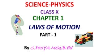 SCIENCE-PHYSICS
CLASS X
CHAPTER 1
LAWS OF MOTION
PART - 1
By S.PRIYA MSc,B.Ed
 
