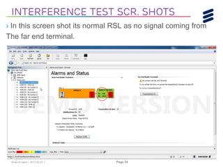 Khalil Al-Alami | 2017-05-23 | Page 24
› In this screen shot its normal RSL as no signal coming from
The far end terminal.
Interference Test Scr. shots
 