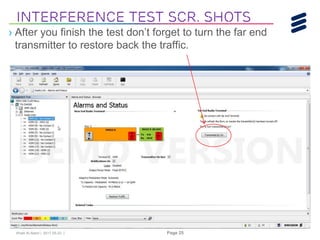 Khalil Al-Alami | 2017-05-23 | Page 25
› After you finish the test don’t forget to turn the far end
transmitter to restore back the traffic.
Interference Test Scr. shots
 