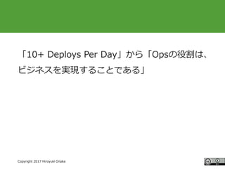 #ccc_g11
Copyright 2017 Hiroyuki Onaka
「10+ Deploys Per Day」から「Opsの役割は、
ビジネスを実現することである」
 