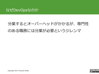 #ccc_g11
Copyright 2017 Hiroyuki Onaka
なぜDevOpsなのか
分業するとオーバーヘッドがかかるが、専門性
のある職務には分業が必要というジレンマ
 