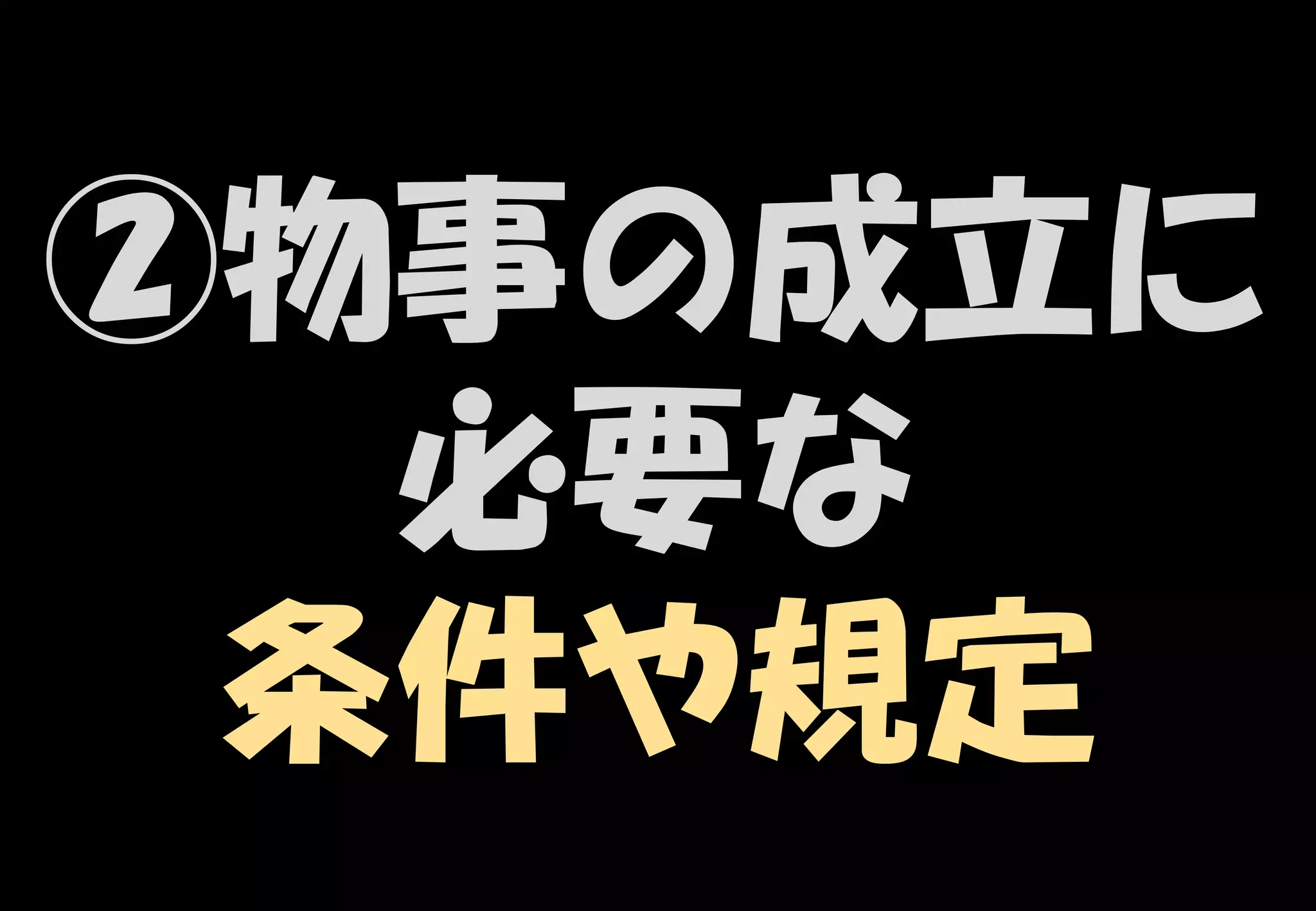 13
②物事の成立に
必要な
条件や規定
 