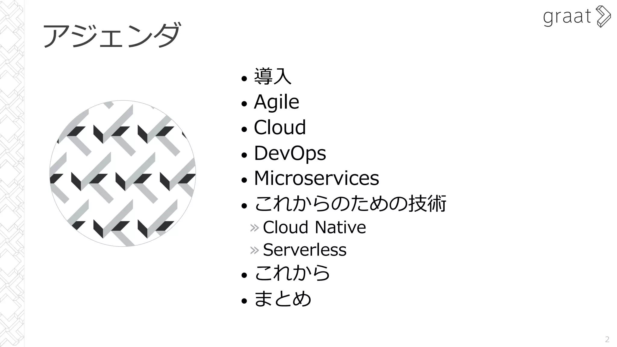 アジェンダ
2
• 導⼊
• Agile
• Cloud
• DevOps
• Microservices
• これからのための技術
» Cloud Native
» Serverless
• これから
• まとめ
 