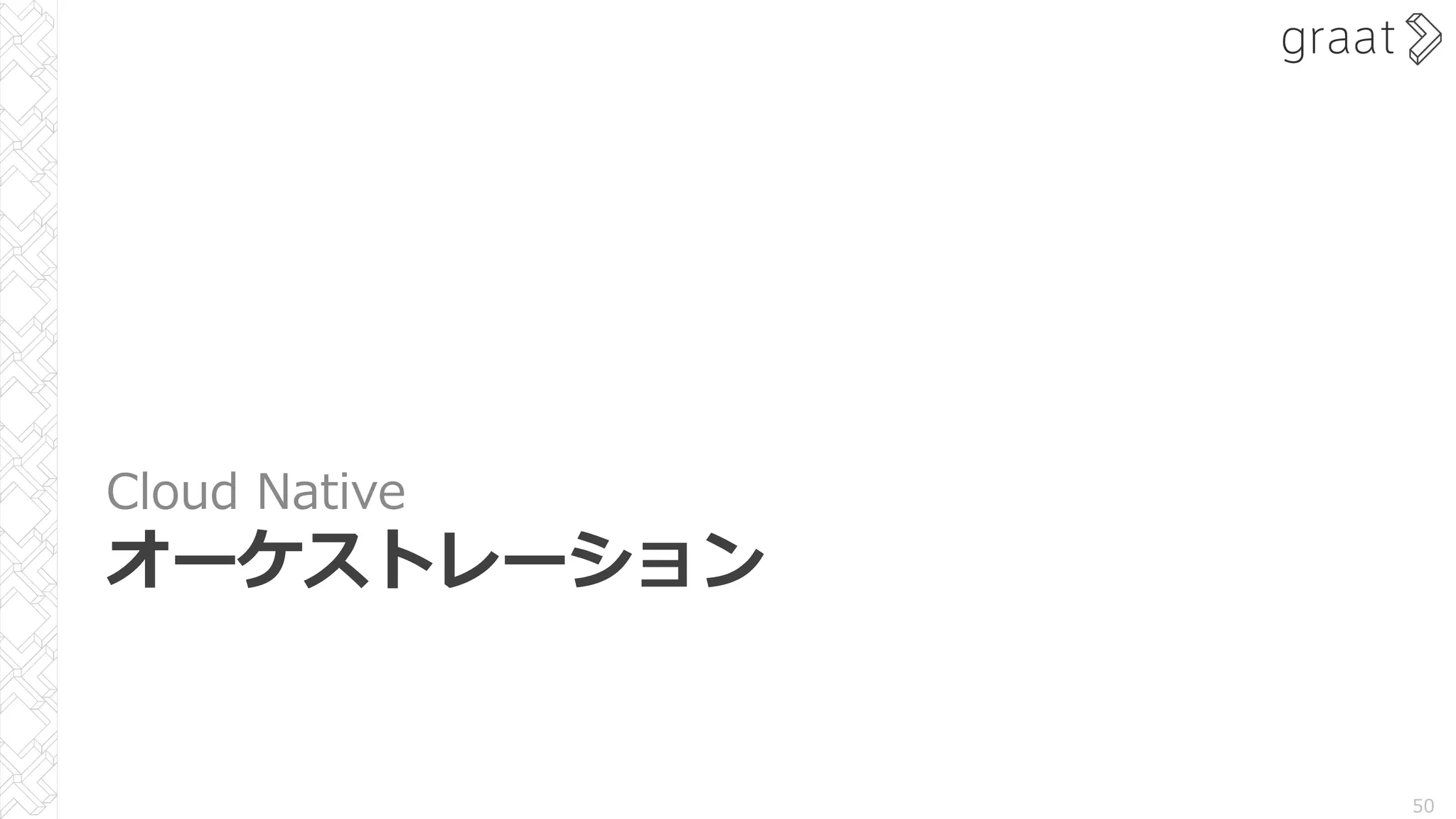 Cloud Native
オーケストレーション
50
 