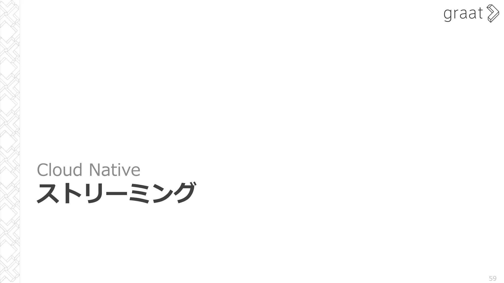 Cloud Native
ストリーミング
59
 