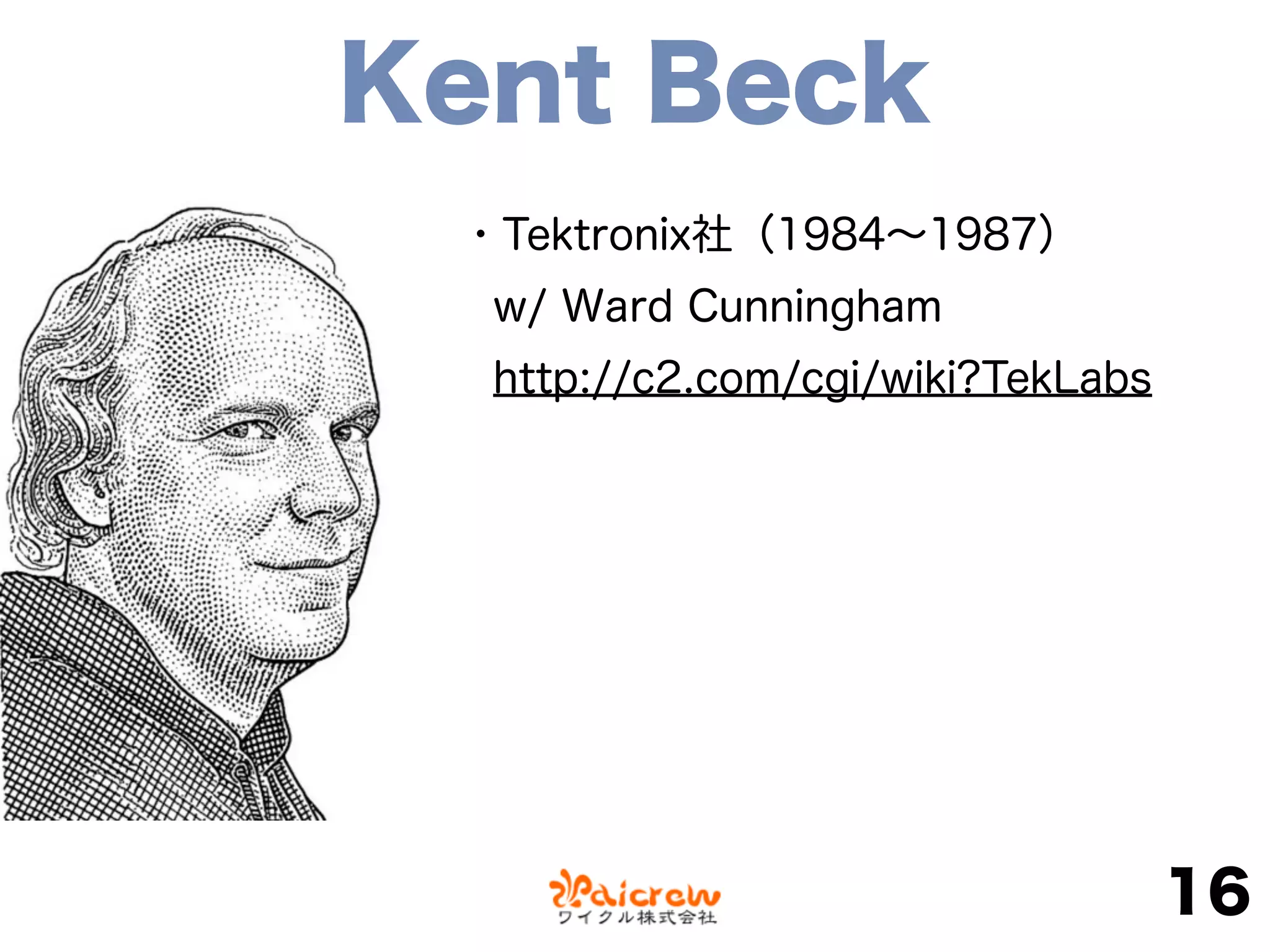 Kent Beck
16
・Tektronix社（1984∼1987）
w/ Ward Cunningham
http://c2.com/cgi/wiki?TekLabs
 