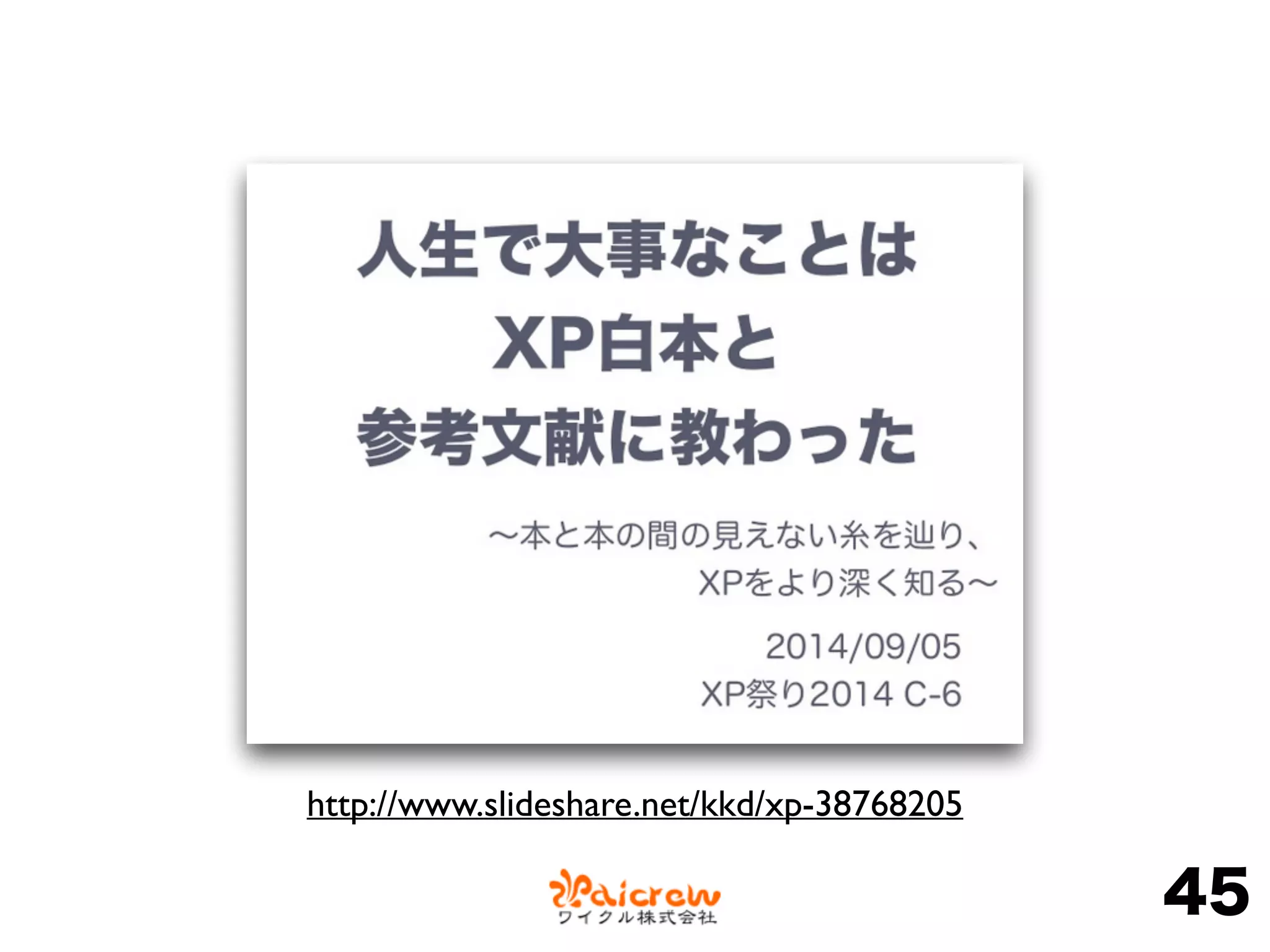 45
http://www.slideshare.net/kkd/xp-38768205
 