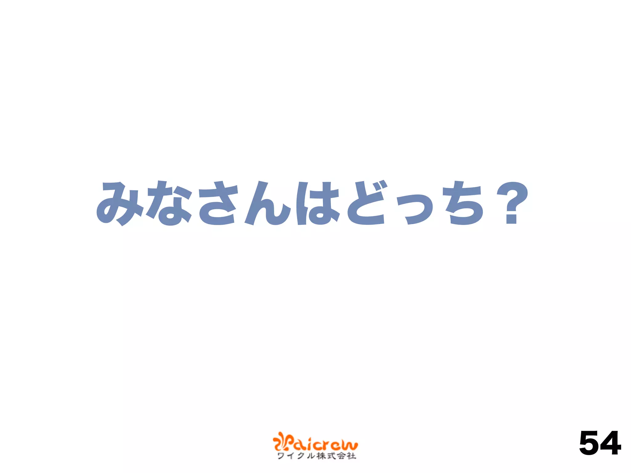 みなさんはどっち？
54
 