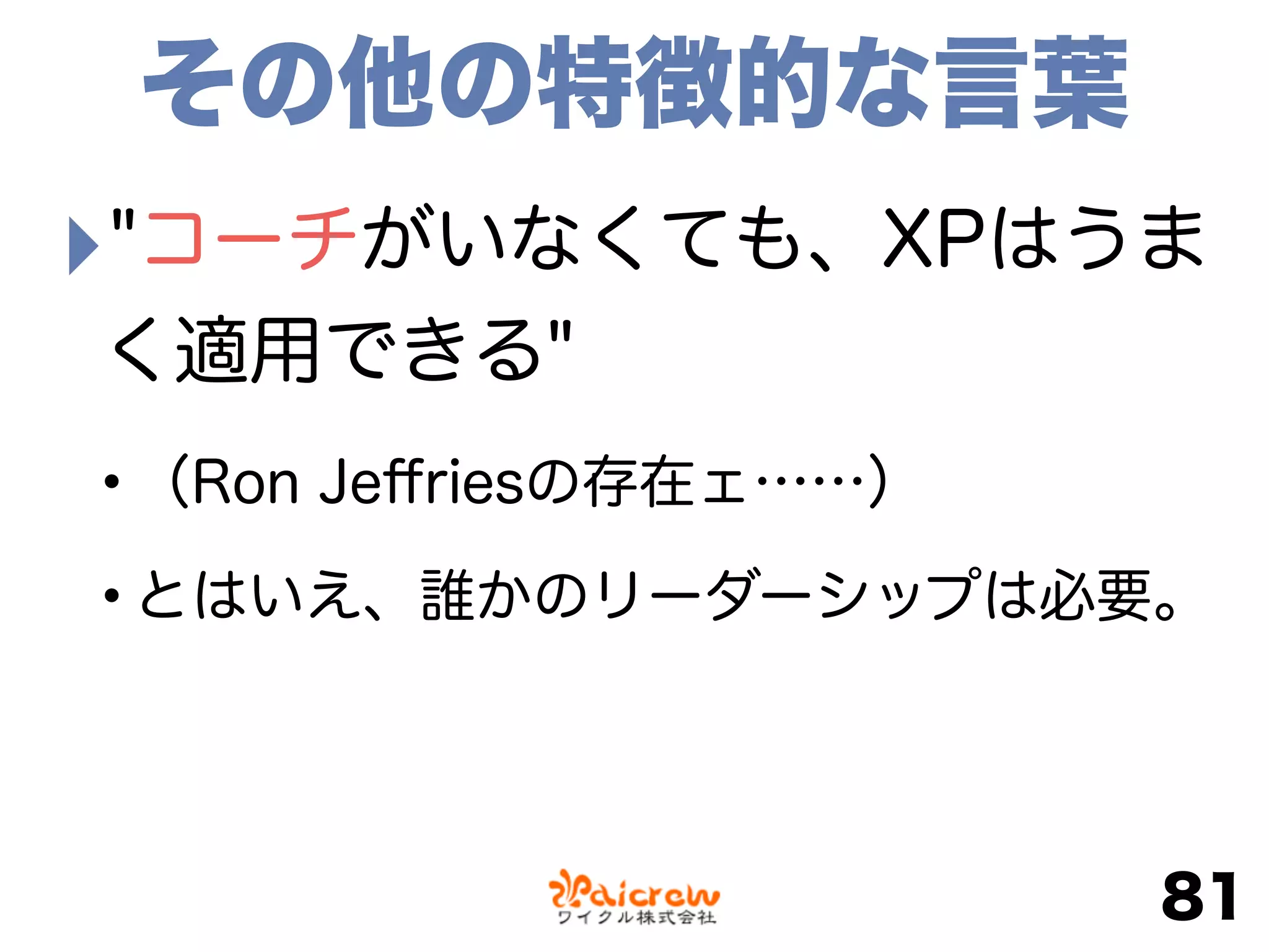 ‣"コーチがいなくても、XPはうま
く適用できる"
•（Ron Jeﬀriesの存在ェ……）
•とはいえ、誰かのリーダーシップは必要。
81
その他の特徴的な言葉
 
